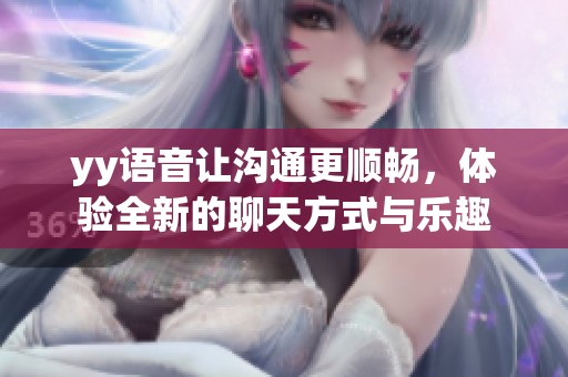 yy语音让沟通更顺畅，体验全新的聊天方式与乐趣