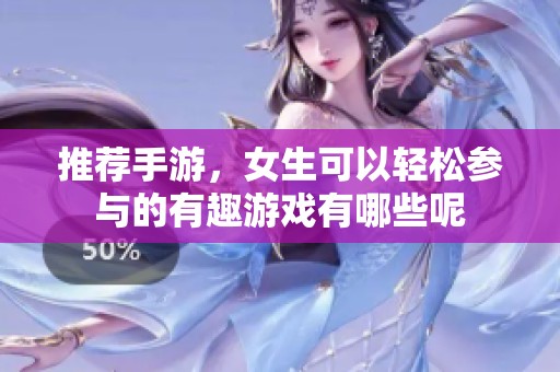 推荐手游，女生可以轻松参与的有趣游戏有哪些呢