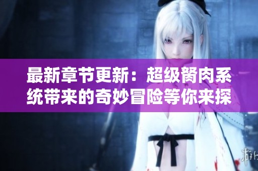 最新章节更新：超级胬肉系统带来的奇妙冒险等你来探索