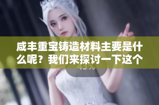咸丰重宝铸造材料主要是什么呢？我们来探讨一下这个问题。