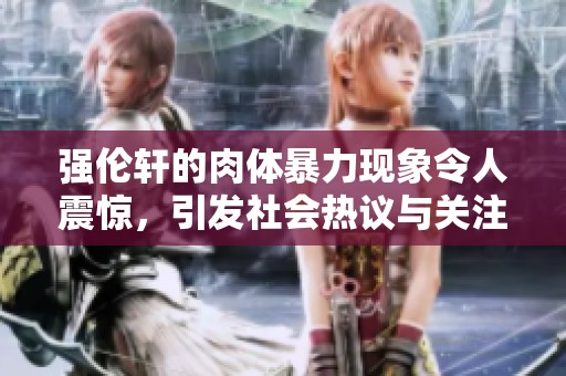 强伦轩的肉体暴力现象令人震惊，引发社会热议与关注