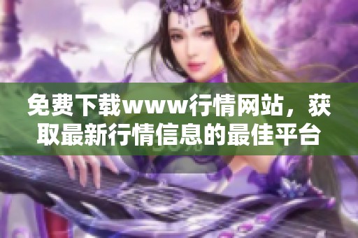 免费下载www行情网站，获取最新行情信息的最佳平台