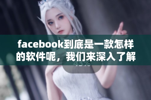 facebook到底是一款怎样的软件呢，我们来深入了解一下它的功能与特点。