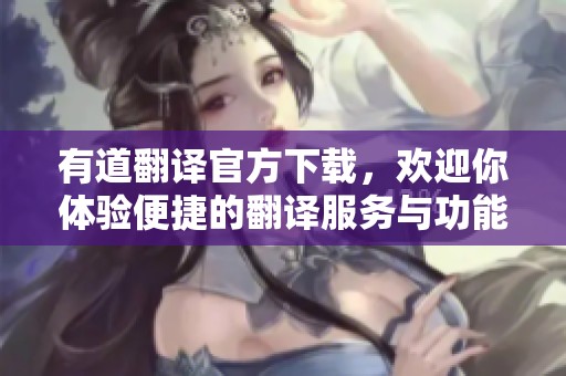 有道翻译官方下载，欢迎你体验便捷的翻译服务与功能