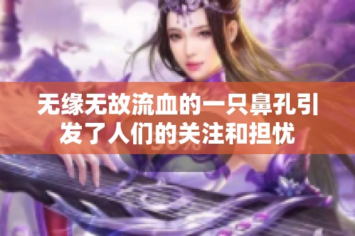 无缘无故流血的一只鼻孔引发了人们的关注和担忧