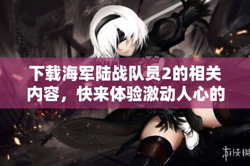 下载海军陆战队员2的相关内容，快来体验激动人心的战斗吧