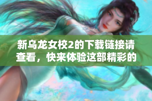 新乌龙女校2的下载链接请查看，快来体验这部精彩的作品吧