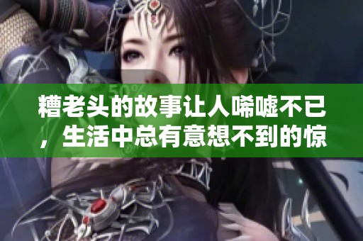 糟老头的故事让人唏嘘不已，生活中总有意想不到的惊喜与感动