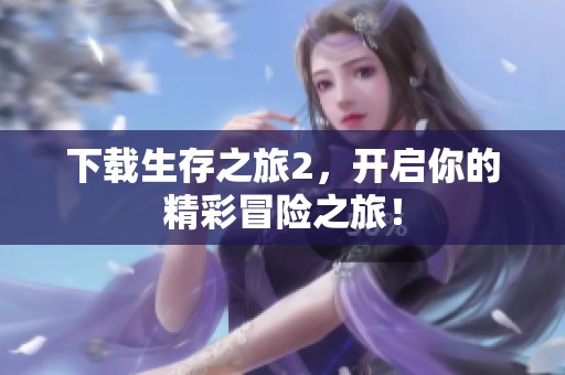 下载生存之旅2，开启你的精彩冒险之旅！