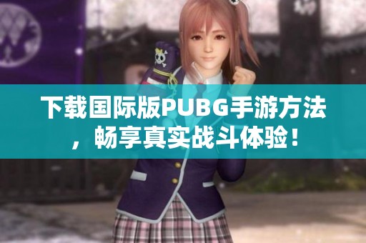 下载国际版PUBG手游方法，畅享真实战斗体验！
