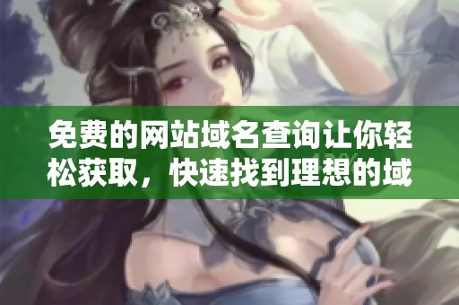 免费的网站域名查询让你轻松获取，快速找到理想的域名选择方法
