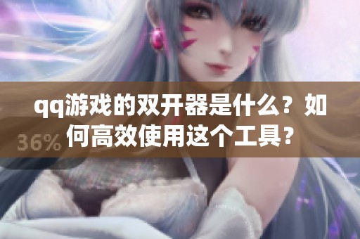 qq游戏的双开器是什么？如何高效使用这个工具？