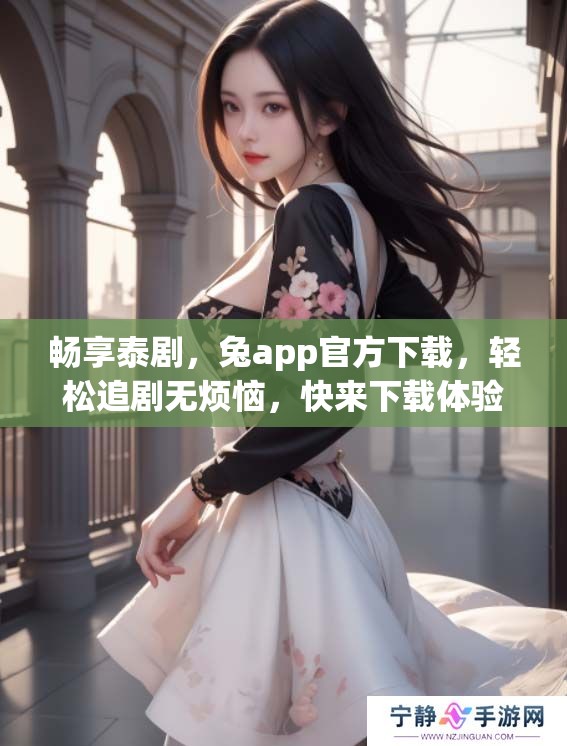 畅享泰剧，兔app官方下载，轻松追剧无烦恼，快来下载体验吧！
