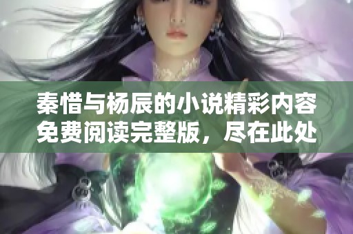 秦惜与杨辰的小说精彩内容免费阅读完整版，尽在此处唾手可得