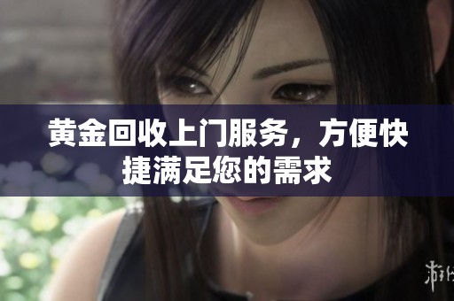 黄金回收上门服务，方便快捷满足您的需求