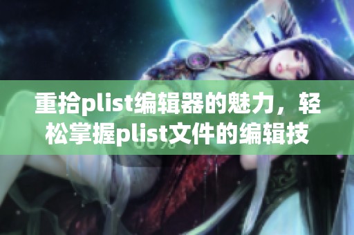 重拾plist编辑器的魅力，轻松掌握plist文件的编辑技巧与诀窍