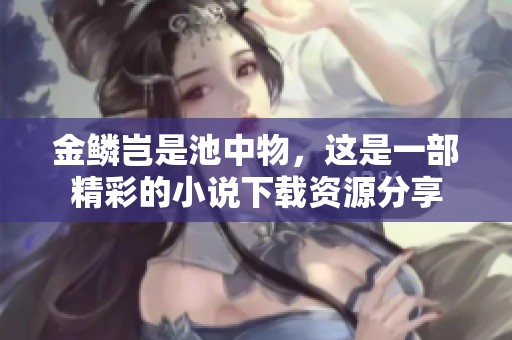 金鳞岂是池中物，这是一部精彩的小说下载资源分享