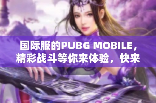 国际服的PUBG MOBILE，精彩战斗等你来体验，快来加入吧！