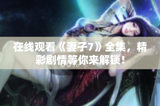 在线观看《妻子7》全集，精彩剧情等你来解锁！