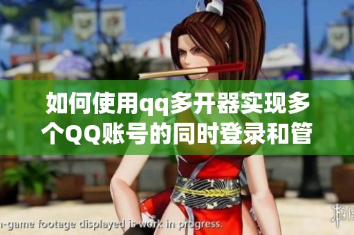 如何使用qq多开器实现多个QQ账号的同时登录和管理