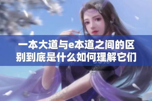 一本大道与e本道之间的区别到底是什么如何理解它们各自的特点