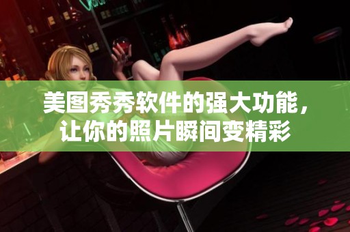美图秀秀软件的强大功能，让你的照片瞬间变精彩