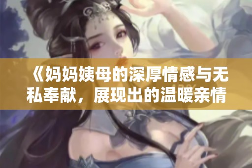 《妈妈姨母的深厚情感与无私奉献，展现出的温暖亲情》