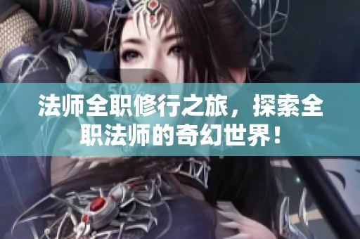 法师全职修行之旅，探索全职法师的奇幻世界！