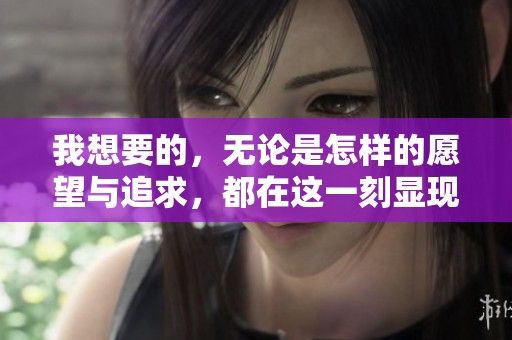 我想要的，无论是怎样的愿望与追求，都在这一刻显现出来。