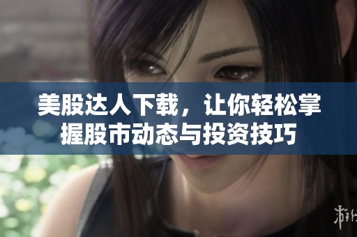 美股达人下载，让你轻松掌握股市动态与投资技巧