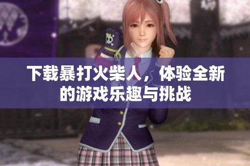 下载暴打火柴人，体验全新的游戏乐趣与挑战