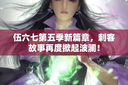 伍六七第五季新篇章，刺客故事再度掀起波澜！