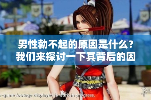 男性勃不起的原因是什么？我们来探讨一下其背后的因素。
