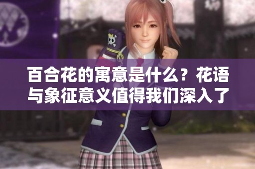 百合花的寓意是什么？花语与象征意义值得我们深入了解