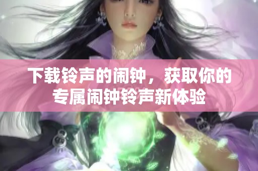 下载铃声的闹钟，获取你的专属闹钟铃声新体验