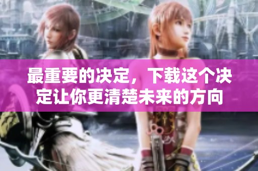 最重要的决定，下载这个决定让你更清楚未来的方向