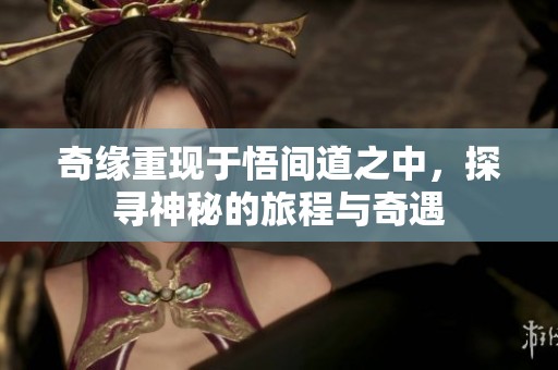 奇缘重现于悟间道之中，探寻神秘的旅程与奇遇