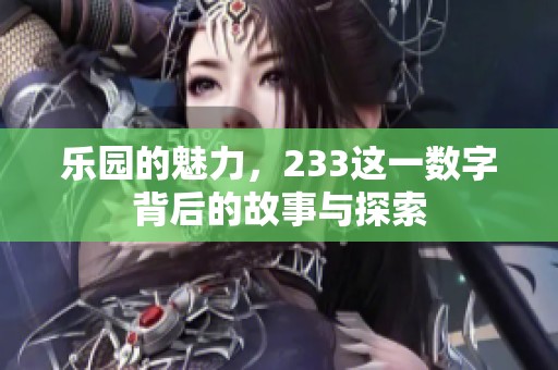 乐园的魅力，233这一数字背后的故事与探索