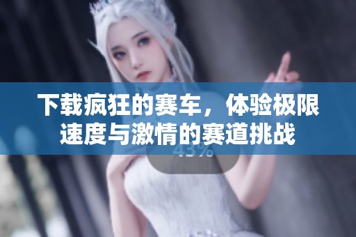 下载疯狂的赛车，体验极限速度与激情的赛道挑战