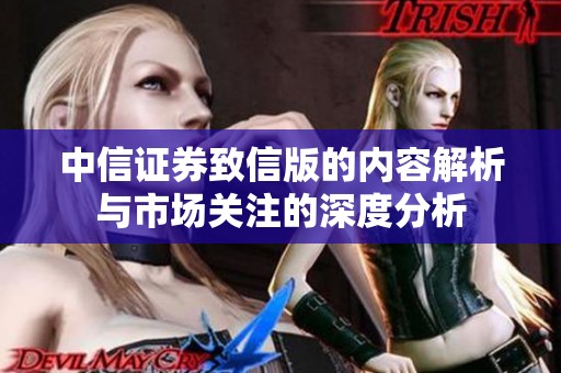 中信证券致信版的内容解析与市场关注的深度分析