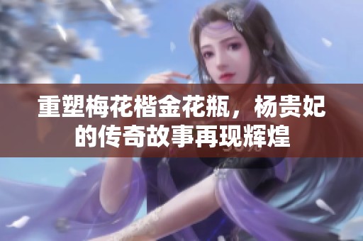 重塑梅花楷金花瓶，杨贵妃的传奇故事再现辉煌