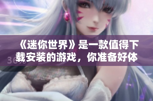《迷你世界》是一款值得下载安装的游戏，你准备好体验了吗？