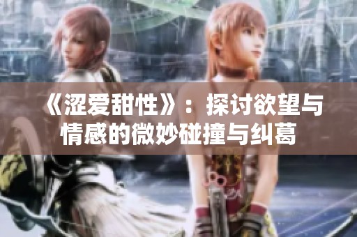 《涩爱甜性》：探讨欲望与情感的微妙碰撞与纠葛