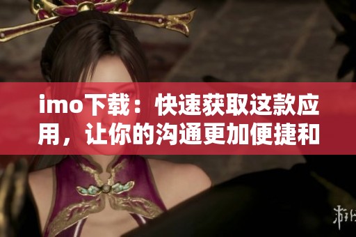 imo下载：快速获取这款应用，让你的沟通更加便捷和畅通无阻