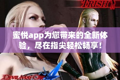 蜜悦app为您带来的全新体验，尽在指尖轻松畅享！