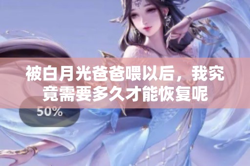 被白月光爸爸喂以后，我究竟需要多久才能恢复呢