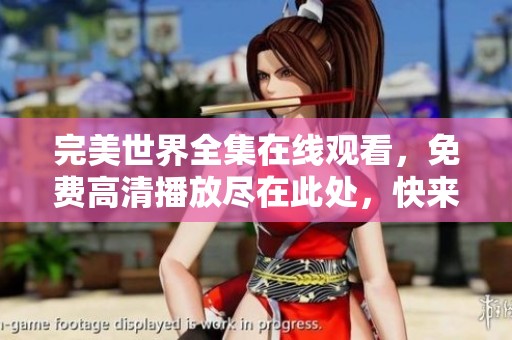 完美世界全集在线观看，免费高清播放尽在此处，快来享受精彩内容吧！
