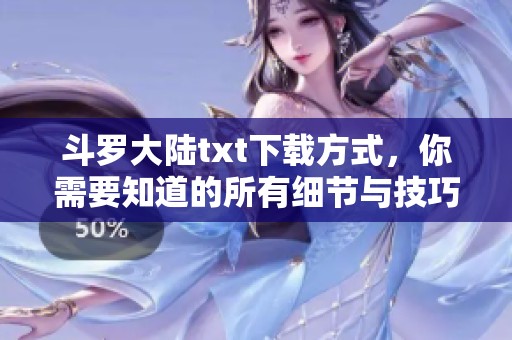 斗罗大陆txt下载方式，你需要知道的所有细节与技巧