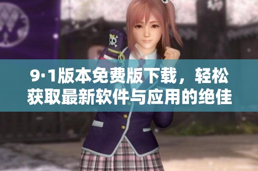 9·1版本免费版下载，轻松获取最新软件与应用的绝佳选择