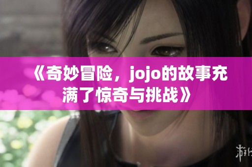《奇妙冒险，jojo的故事充满了惊奇与挑战》
